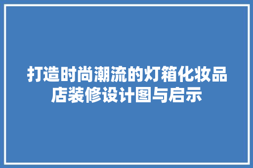 打造时尚潮流的灯箱化妆品店装修设计图与启示