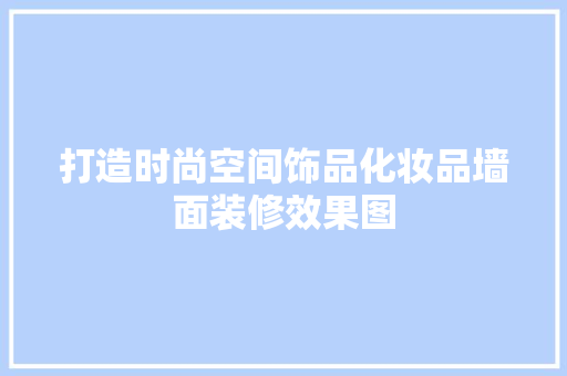 打造时尚空间饰品化妆品墙面装修效果图