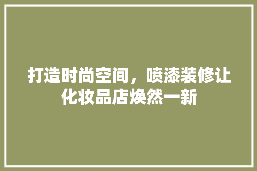 打造时尚空间，喷漆装修让化妆品店焕然一新
