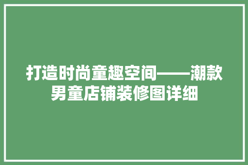 打造时尚童趣空间——潮款男童店铺装修图详细