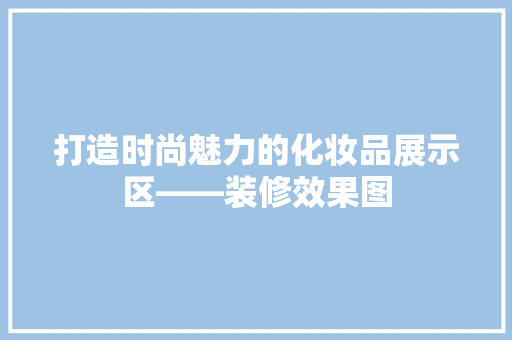 打造时尚魅力的化妆品展示区——装修效果图