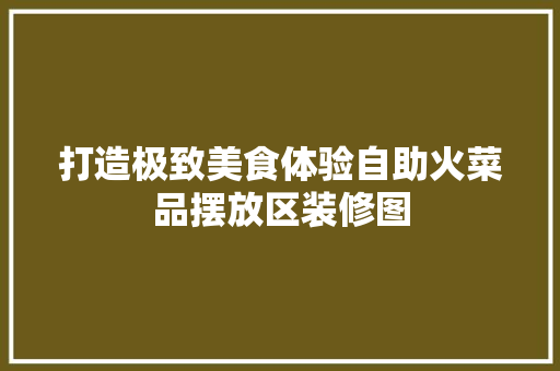 打造极致美食体验自助火菜品摆放区装修图