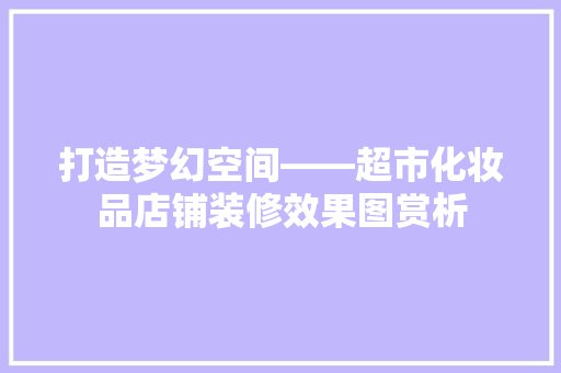 打造梦幻空间——超市化妆品店铺装修效果图赏析