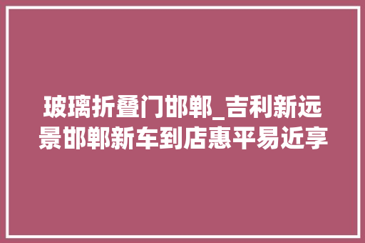 玻璃折叠门邯郸_吉利新远景邯郸新车到店惠平易近享3000元