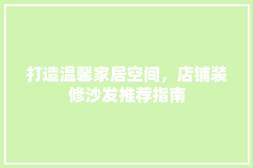打造温馨家居空间，店铺装修沙发推荐指南