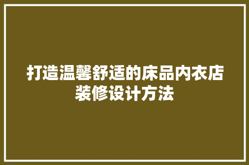 打造温馨舒适的床品内衣店装修设计方法