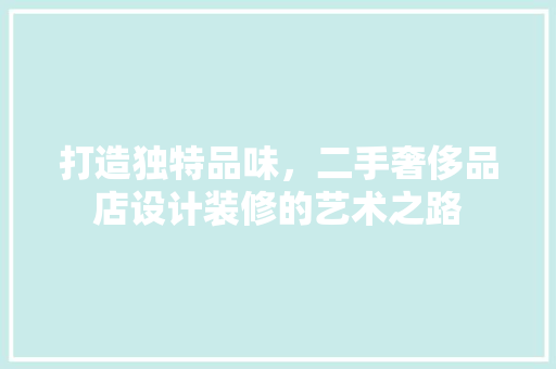 打造独特品味，二手奢侈品店设计装修的艺术之路