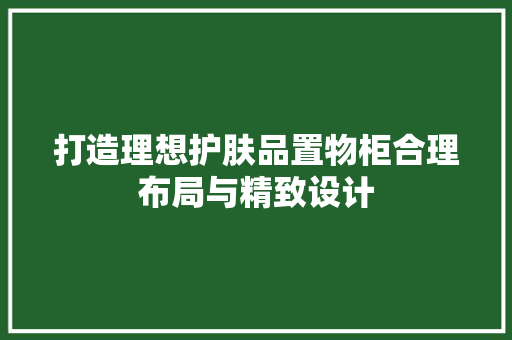 打造理想护肤品置物柜合理布局与精致设计