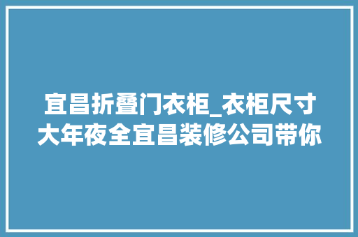 宜昌折叠门衣柜_衣柜尺寸大年夜全宜昌装修公司带你看衣柜尺寸标准