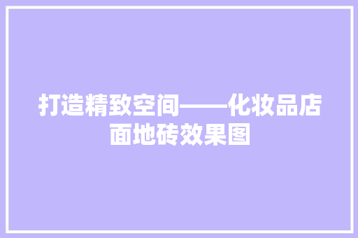 打造精致空间——化妆品店面地砖效果图