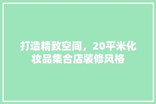 打造精致空间，20平米化妆品集合店装修风格