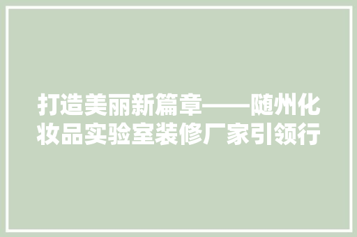 打造美丽新篇章——随州化妆品实验室装修厂家引领行业潮流
