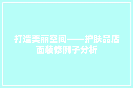 打造美丽空间——护肤品店面装修例子分析