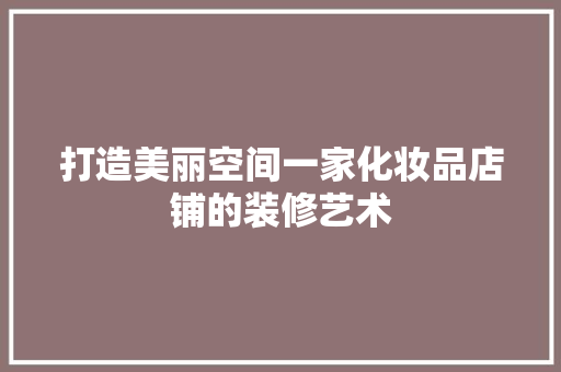 打造美丽空间一家化妆品店铺的装修艺术