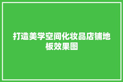 打造美学空间化妆品店铺地板效果图