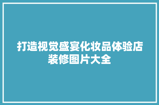 打造视觉盛宴化妆品体验店装修图片大全