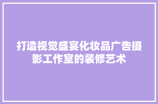 打造视觉盛宴化妆品广告摄影工作室的装修艺术