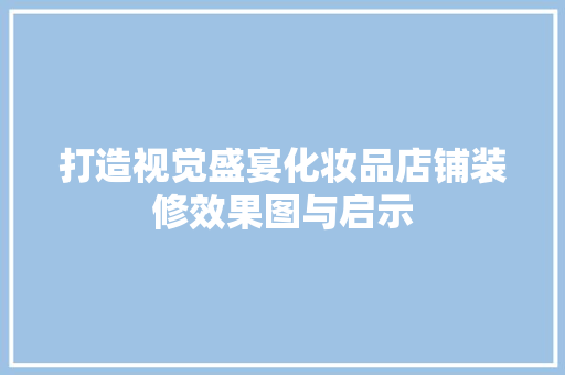 打造视觉盛宴化妆品店铺装修效果图与启示