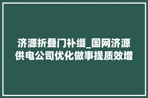 济源折叠门补缀_国网济源供电公司优化做事提质效增强电力获得感