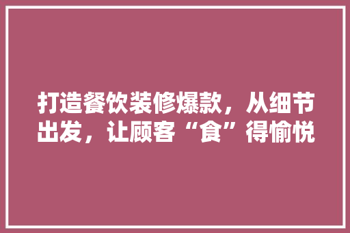 打造餐饮装修爆款，从细节出发，让顾客“食”得愉悦！