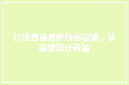 打造高品质护肤品店铺，从装修设计开始