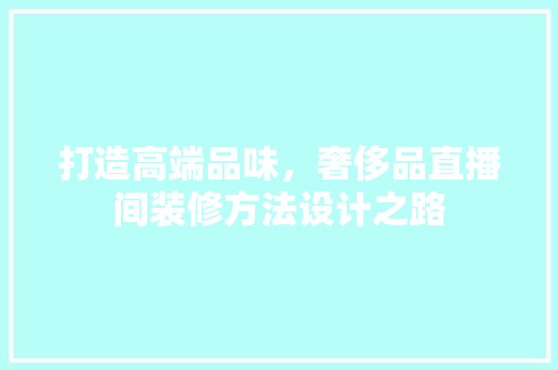 打造高端品味，奢侈品直播间装修方法设计之路