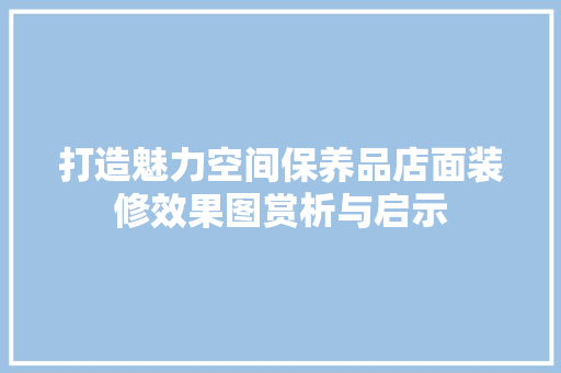 打造魅力空间保养品店面装修效果图赏析与启示