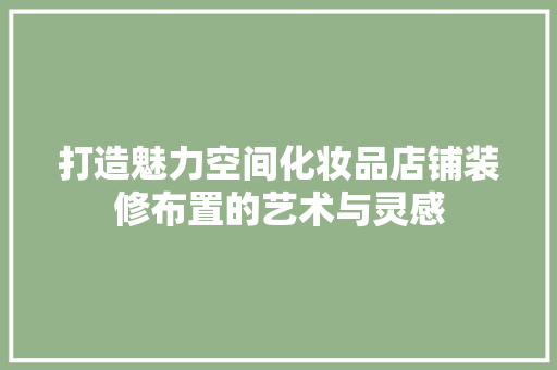 打造魅力空间化妆品店铺装修布置的艺术与灵感