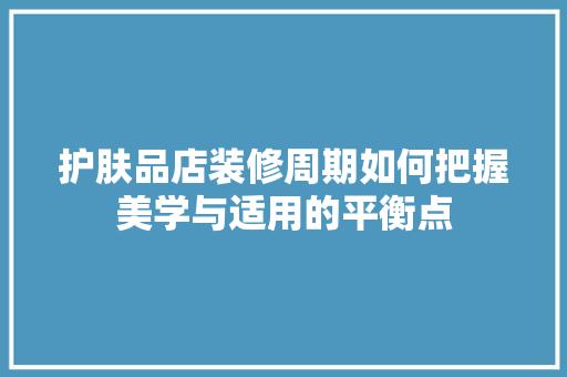 护肤品店装修周期如何把握美学与适用的平衡点