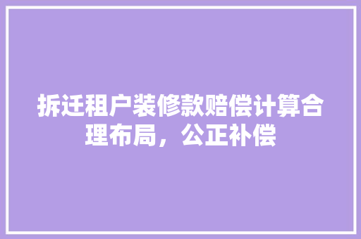 拆迁租户装修款赔偿计算合理布局，公正补偿