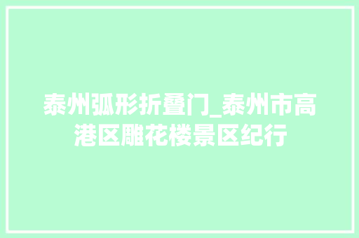 泰州弧形折叠门_泰州市高港区雕花楼景区纪行