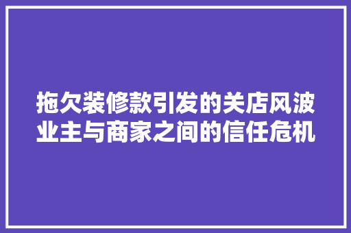 拖欠装修款引发的关店风波业主与商家之间的信任危机