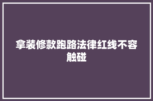 拿装修款跑路法律红线不容触碰