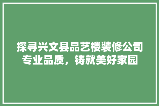 探寻兴文县品艺楼装修公司专业品质，铸就美好家园