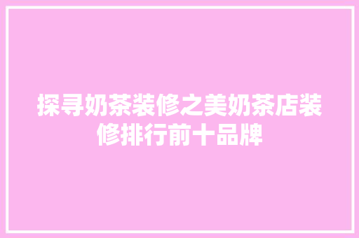 探寻奶茶装修之美奶茶店装修排行前十品牌