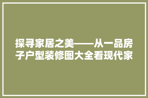 探寻家居之美——从一品房子户型装修图大全看现代家居设计潮流