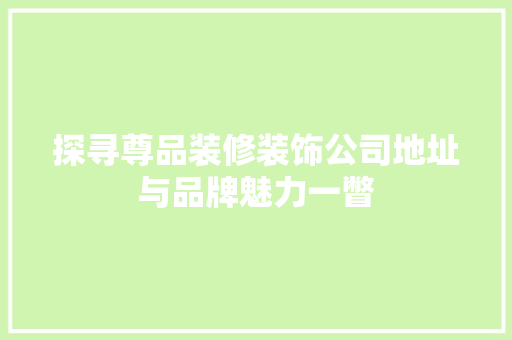 探寻尊品装修装饰公司地址与品牌魅力一瞥