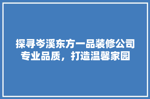 探寻岑溪东方一品装修公司专业品质，打造温馨家园