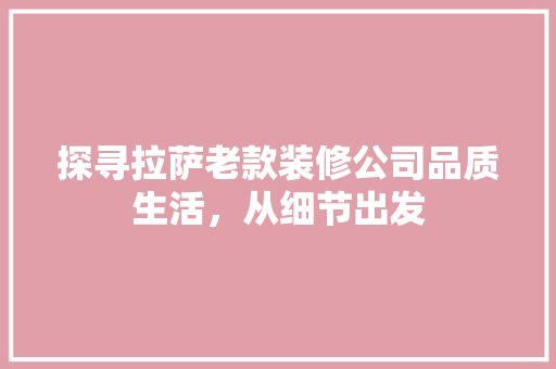 探寻拉萨老款装修公司品质生活，从细节出发