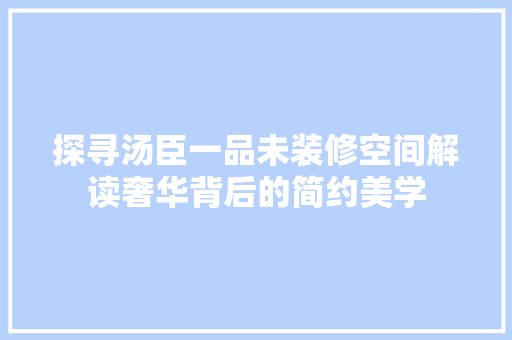 探寻汤臣一品未装修空间解读奢华背后的简约美学