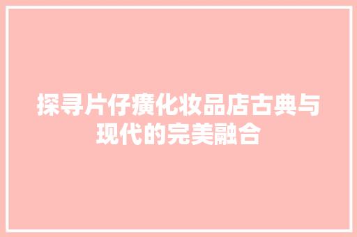 探寻片仔癀化妆品店古典与现代的完美融合