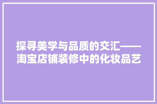 探寻美学与品质的交汇——淘宝店铺装修中的化妆品艺术