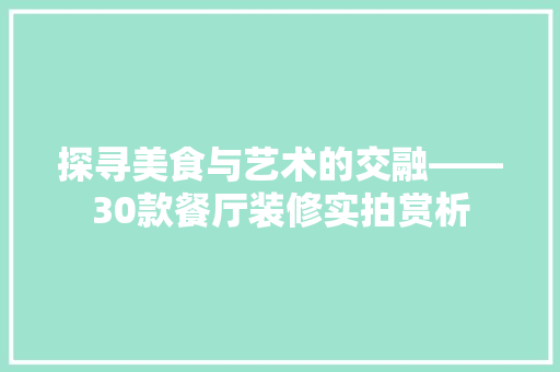 探寻美食与艺术的交融——30款餐厅装修实拍赏析