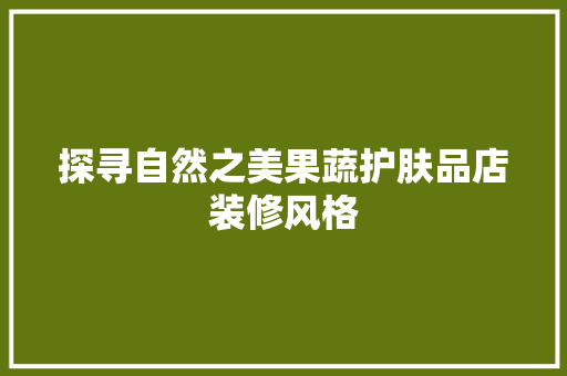 探寻自然之美果蔬护肤品店装修风格