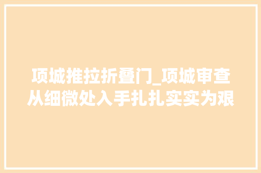 项城推拉折叠门_项城审查从细微处入手扎扎实实为艰难群众办实事解难题