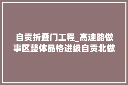 自贡折叠门工程_高速路做事区整体品格进级自贡北做事区已开通免费WiFi