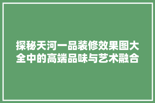 探秘天河一品装修效果图大全中的高端品味与艺术融合