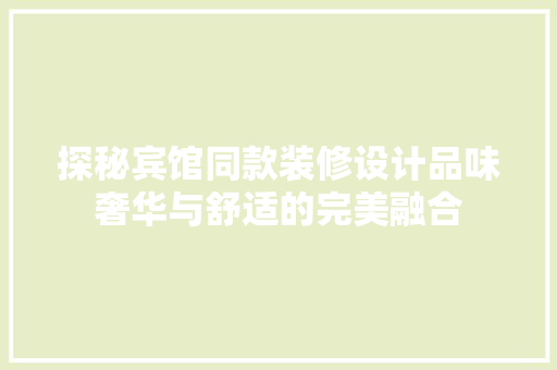 探秘宾馆同款装修设计品味奢华与舒适的完美融合