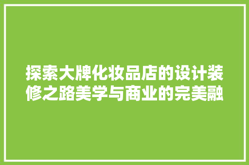 探索大牌化妆品店的设计装修之路美学与商业的完美融合