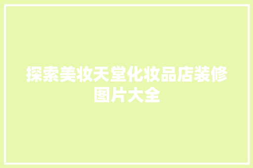 探索美妆天堂化妆品店装修图片大全